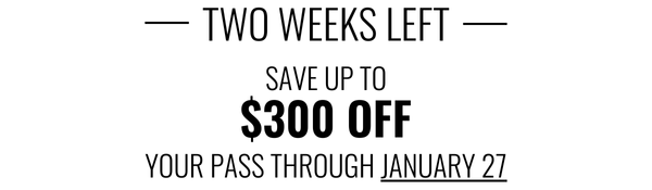 Two Weeks Left | Save up to $300 off your pass through January 27.