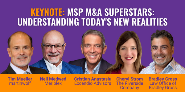 Keynote: MSP M&A Superstars: Understanding Today's New Realities. Featuring Tim Mueller of martinwolf, Neil Medwed of Meriplex, Cristian Anastasiu of Excendio Advisors, Cheryl Strom of The Riverside Company, and Bradley Gross of the Law Office of Bradley Gross.