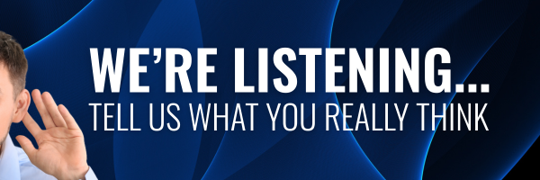We’re Listening... Tell Us What You Really Think