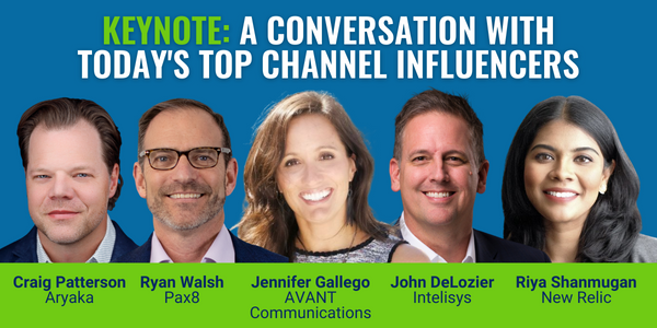 Keynote: A conversation with today's top channel influencers. Featuring Craig Patterson of Aryaka, Jennifer Gallego of AVANT, Ryan Walsh of Pax8, John DeLozier of Intelisys, and Riya Shanmugan of New Relic.