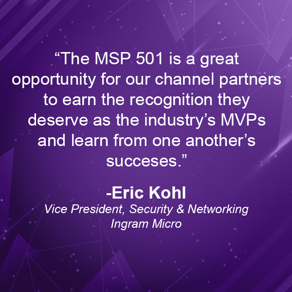 "The MSP 501 is a great opportunity for our channel partners to earn the recognition they deserve as the industry's MVPs and learn from one another's successes." - Eric Kohl from Ingra Micro