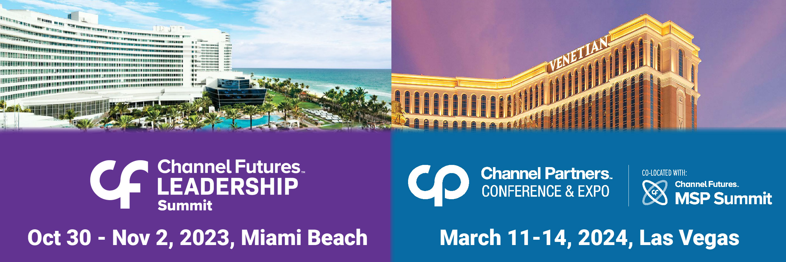 Channel Futures Leadership Summit, October 30 through November 2, 2023, Miami Beach. Channel Partners Conference & Expo, co-located with Channel Futures MSP Summit, March 11-14, 2024, Las Vegas.