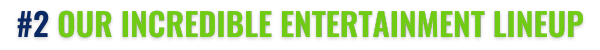 #2 Our Incredible Entertainment Lineup