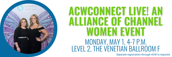 ACWConnect Live! An Alliance of Channel WOmen Event. Monday, May 1, 4-7 p.m., Level 2, the Venetian Ballroom F. Separate registration through ACW is required. 