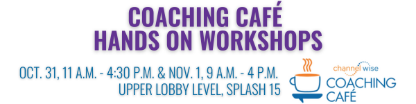 Coaching Café Hands on Workshops. October 31, 11 a.m. to 4:30 p.m. and November 1, 9 a.m. to 4 p.m. In the Upper Lobby Level, Splash 15. ChannelWise Coaching Cafe. 